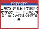 山东文化产业职业学院建校时间是哪一年，什么历史背景(山东文产院建校时间背景)