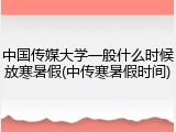 中国传媒大学一般什么时候放寒暑假(中传寒暑假时间)