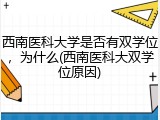 西南医科大学是否有双学位，为什么(西南医科大双学位原因)