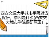 西安交通大学城市学院能否保研，原因是什么(西安交大城市学院保研原因)