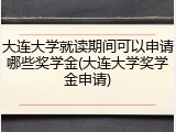 大连大学就读期间可以申请哪些奖学金(大连大学奖学金申请)