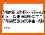 郑州商贸旅游职业学院就读期间可以申请哪些奖学金(郑州商贸旅游奖学金申请)