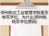 郑州航空工业管理学院是否有双学位，为什么(郑州航院双学位原因)