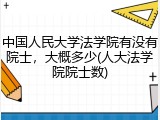 中国人民大学法学院有没有院士，大概多少(人大法学院院士数)