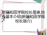 新疆和田学院校长是谁,校长基本介绍(新疆和田学院校长简介)