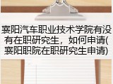 襄阳汽车职业技术学院有没有在职研究生，如何申请(襄阳职院在职研究生申请)