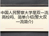 中国人民警察大学是双一流高校吗，简单介绍(警大双一流简介)
