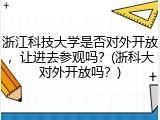 浙江科技大学是否对外开放，让进去参观吗？(浙科大对外开放吗？)