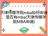 天津传媒学院mba如何申请，是否有mba(天津传媒学院MBA申请)