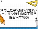湖南工程学院校园占地多少亩，多少师生(湖南工程学院面积与规模)