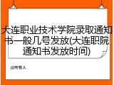 大连职业技术学院录取通知书一般几号发放(大连职院通知书发放时间)