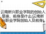 云南新兴职业学院的创始人是谁，前身是什么(云南新兴职业学院创始人及前身)