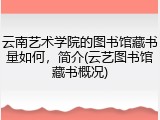 云南艺术学院的图书馆藏书量如何，简介(云艺图书馆藏书概况)