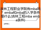 吉林工程职业学院有mba吗？emba和mba的入学条件是什么(吉林工程mba emba条件)