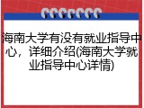 海南大学有没有就业指导中心，详细介绍(海南大学就业指导中心详情)