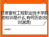 甘肃畜牧工程职业技术学院的校训是什么,有何历史(校训渊源)
