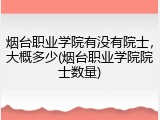 烟台职业学院有没有院士，大概多少(烟台职业学院院士数量)