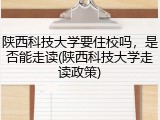 陕西科技大学要住校吗，是否能走读(陕西科技大学走读政策)