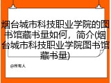 烟台城市科技职业学院的图书馆藏书量如何，简介(烟台城市科技职业学院图书馆藏书量)