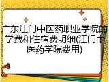 广东江门中医药职业学院的学费和住宿费明细(江门中医药学院费用)