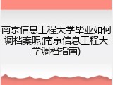 南京信息工程大学毕业如何调档案呢(南京信息工程大学调档指南)