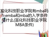 宣化科技职业学院有mba吗？emba和mba的入学条件是什么(宣化科技职业学院MBA条件)
