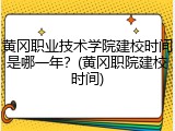 黄冈职业技术学院建校时间是哪一年？(黄冈职院建校时间)