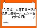 广东云浮中医药职业学院的校庆日是哪一天(云浮中医药校庆日)