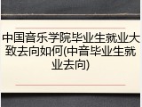 中国音乐学院毕业生就业大致去向如何(中音毕业生就业去向)