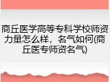 商丘医学高等专科学校师资力量怎么样，名气如何(商丘医专师资名气)