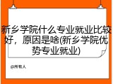 新乡学院什么专业就业比较好，原因是啥(新乡学院优势专业就业)