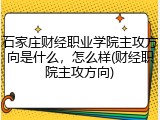 石家庄财经职业学院主攻方向是什么，怎么样(财经职院主攻方向)