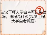 武汉工程大学自考可以去读吗，流程是什么(武汉工程大学自考流程)