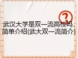 武汉大学是双一流高校吗，简单介绍(武大双一流简介)
