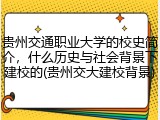 贵州交通职业大学的校史简介，什么历史与社会背景下建校的(贵州交大建校背景)