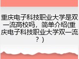 重庆电子科技职业大学是双一流高校吗，简单介绍(重庆电子科技职业大学双一流？)