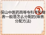 保山中医药高等专科学校宿舍一般是怎么分配的(宿舍分配方法)