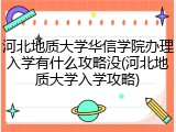 河北地质大学华信学院办理入学有什么攻略没(河北地质大学入学攻略)