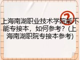 上海南湖职业技术学院能不能专接本，如何参考？(上海南湖职院专接本参考)