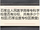 石家庄人民医学高等专科学校是否有分校，共有多少个校区(石家庄医专校区数量)