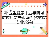 郑州卫生健康职业学院可以进校后转专业吗？(校内转专业政策)