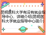昆明医科大学有没有就业指导中心，详细介绍(昆明医科大学就业指导中心简介)