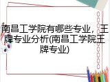 南昌工学院有哪些专业，王牌专业分析(南昌工学院王牌专业)
