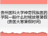 贵州医科大学神奇民族医药学院一般什么时候放寒暑假(贵医大寒暑假时间)