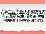 安徽工业职业技术学院是否有在职研究生,报考条件如何(安徽工院在职研条件)