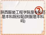 陕西服装工程学院是专科还是本科院校呢(陕服是本科吗)