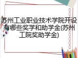 苏州工业职业技术学院开设有哪些奖学和助学金(苏州工院奖助学金)