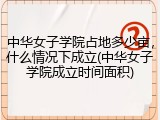 中华女子学院占地多少亩，什么情况下成立(中华女子学院成立时间面积)