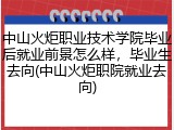 中山火炬职业技术学院毕业后就业前景怎么样，毕业生去向(中山火炬职院就业去向)
