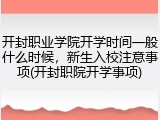 开封职业学院开学时间一般什么时候，新生入校注意事项(开封职院开学事项)